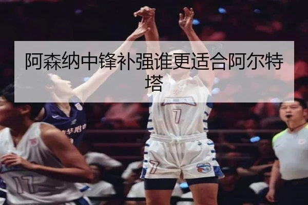 阿森纳中锋补强谁更适合阿尔特塔